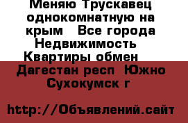 Меняю Трускавец однокомнатную на крым - Все города Недвижимость » Квартиры обмен   . Дагестан респ.,Южно-Сухокумск г.